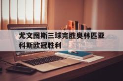 半岛体育官方网站-尤文图斯三球完胜奥林匹亚科斯欧冠胜利