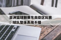半岛体育官网入口-亚洲篮球联赛东南亚区比赛：球队整体表现不错