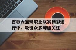 半岛体育官网-百慕大篮球职业联赛精彩进行中，吸引众多球迷关注