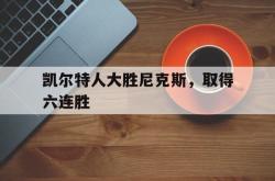 半岛体育官网-凯尔特人大胜尼克斯，取得六连胜