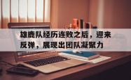 半岛体育官网入口-雄鹿队经历连败之后，迎来反弹，展现出团队凝聚力