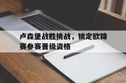 半岛体育官网-卢森堡战胜挑战，锁定欧锦赛参赛晋级资格