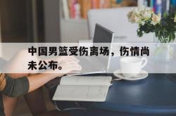 半岛体育官方网站-中国男篮受伤离场，伤情尚未公布。