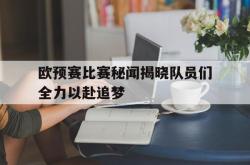 半岛体育官网入口-欧预赛比赛秘闻揭晓队员们全力以赴追梦
