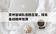 半岛体育-贵州智诚队连胜在望，球员备战精神饱满