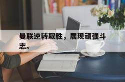 半岛体育官网入口-曼联逆转取胜，展现顽强斗志。