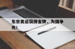 半岛体育-东京奥运获得金牌，为国争光！