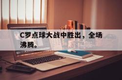 半岛体育官网-C罗点球大战中胜出，全场沸腾。