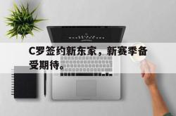 半岛体育官网入口-C罗签约新东家，新赛季备受期待。