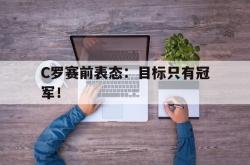 半岛体育官方网站-C罗赛前表态：目标只有冠军！
