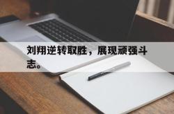 半岛体育-刘翔逆转取胜，展现顽强斗志。