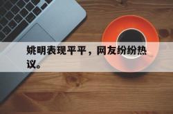 半岛体育官方网站-姚明表现平平，网友纷纷热议。