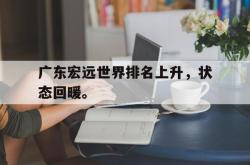 半岛体育-广东宏远世界排名上升，状态回暖。