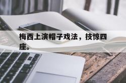 半岛体育官网-梅西上演帽子戏法，技惊四座。