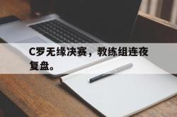 半岛体育官网-C罗无缘决赛，教练组连夜复盘。