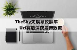 半岛体育官网入口-TheShy失误导致翻车，Uzi赛后深夜发博致歉