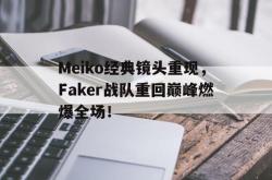 半岛体育官方网站-Meiko经典镜头重现，Faker战队重回巅峰燃爆全场！
