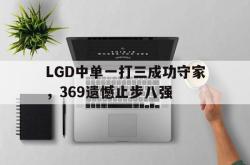 半岛体育官方网站-LGD中单一打三成功守家，369遗憾止步八强