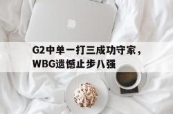 半岛体育官网入口-G2中单一打三成功守家，WBG遗憾止步八强