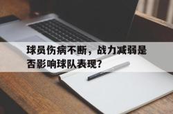 半岛体育官网入口-球员伤病不断，战力减弱是否影响球队表现？