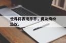 半岛体育官网入口-世界杯表现平平，网友纷纷热议。