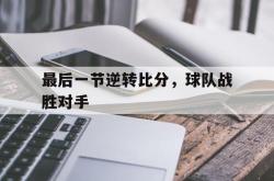 半岛体育官网入口-最后一节逆转比分，球队战胜对手