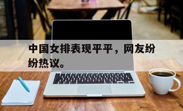 半岛体育官方网站-中国女排表现平平，网友纷纷热议。