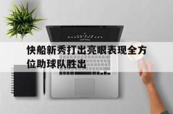 半岛体育-快船新秀打出亮眼表现全方位助球队胜出