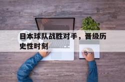半岛体育官方网站-日本球队战胜对手，晋级历史性时刻