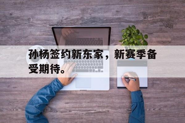 孙杨签约新东家，新赛季备受期待。