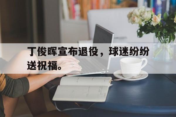 丁俊晖宣布退役，球迷纷纷送祝福。