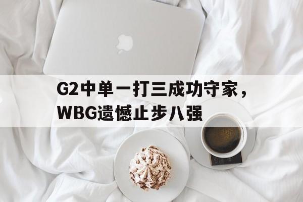 G2中单一打三成功守家，WBG遗憾止步八强
