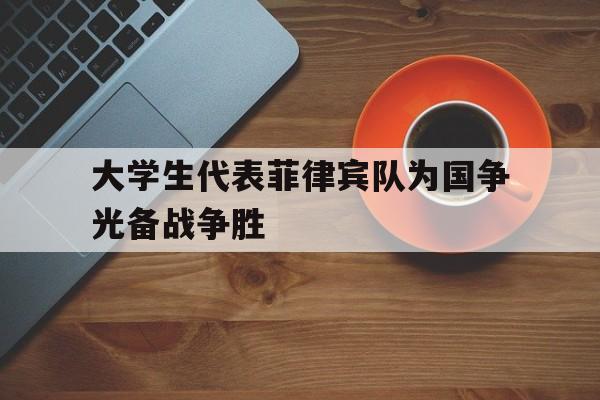 大学生代表菲律宾队为国争光备战争胜