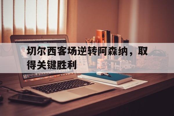 切尔西客场逆转阿森纳，取得关键胜利