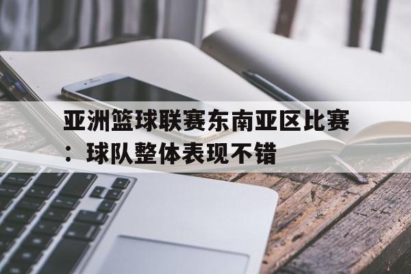 亚洲篮球联赛东南亚区比赛：球队整体表现不错