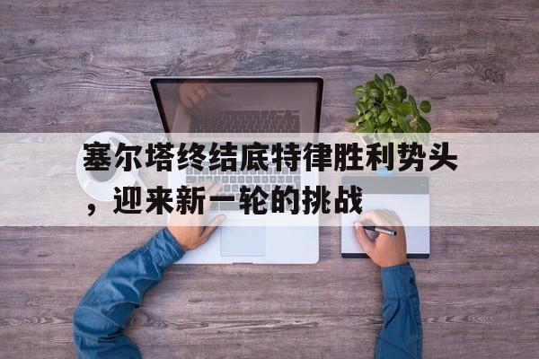 塞尔塔终结底特律胜利势头，迎来新一轮的挑战