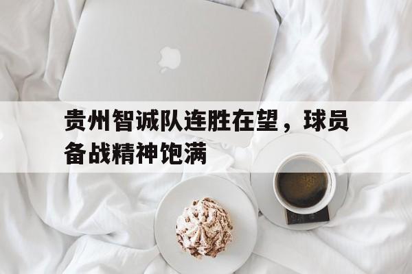 贵州智诚队连胜在望，球员备战精神饱满